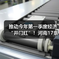 推动今年第一季度经济“开门红”!河南17条举措来了 推动今年第一季度经济“开门红”!河南17条举措来了