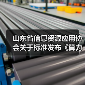 山东省信息资源应用协会关于标准发布《算力网络 术语》等3项标准的公告 山东省信息资源应用协会关于标准发布《算力网络 术语》等3项标准的公告