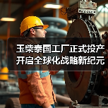 玉柴泰国工厂正式投产 开启全球化战略新纪元 玉柴泰国工厂正式投产 开启全球化战略新纪元