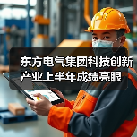 东方电气集团科技创新产业上半年成绩亮眼 东方电气集团科技创新产业上半年成绩亮眼