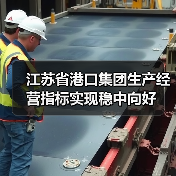 江苏省港口集团生产经营指标实现稳中向好 江苏省港口集团生产经营指标实现稳中向好