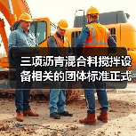 三项沥青混合料搅拌设备相关的团体标准正式发布 三项沥青混合料搅拌设备相关的团体标准正式发布