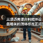 三项沥青混合料搅拌设备相关的团体标准正式发布 三项沥青混合料搅拌设备相关的团体标准正式发布