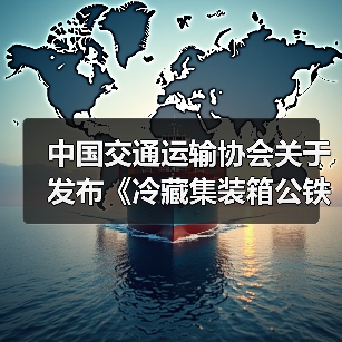 中国交通运输协会关于发布《冷藏集装箱公铁水联运冷链物流通用要求》等33项团体标准的公告 中国交通运输协会关于发布《冷藏集装箱公铁水联运冷链物流通用要求》等33项团体标准的公告