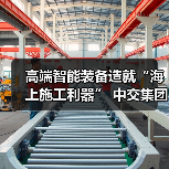 高端智能装备造就“海上施工利器” 中交集团擦亮大国重器品牌名片 高端智能装备造就“海上施工利器” 中交集团擦亮大国重器品牌名片
