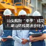 汕头揭阳“牵手”成功!潮汕环线高速京灶大桥主桥全线贯通 汕头揭阳“牵手”成功!潮汕环线高速京灶大桥主桥全线贯通