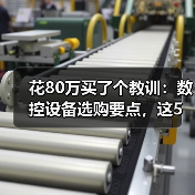 花80万买了个教训:数控设备选购要点,这5条建议值了 花80万买了个教训:数控设备选购要点,这5条建议值了