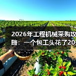 2026年工程机械采购攻略:一个包工头花了200万买来的教训 2026年工程机械采购攻略:一个包工头花了200万买来的教训