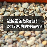 数控设备故障维修：一次1200块的惨痛教训，让我重新认识了这3个坑