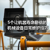 5个让机器寿命翻倍的机械设备日常维护技巧 5个让机器寿命翻倍的机械设备日常维护技巧