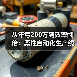 从年亏200万到效率翻倍：柔性自动化生产线到底改变了什么？