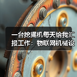 一台挖掘机每天给我汇报工作:物联网机械设备到底有多神? 一台挖掘机每天给我汇报工作:物联网机械设备到底有多神?