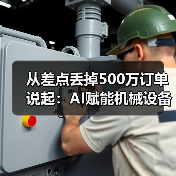 从差点丢掉500万订单说起：AI赋能机械设备让我少走了3年弯路