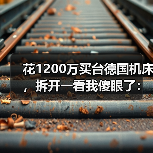花1200万买台德国机床,拆开一看我傻眼了:高端精密加工技术的真相 花1200万买台德国机床,拆开一看我傻眼了:高端精密加工技术的真相