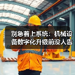 别急着上系统:机械设备数字化升级前没人告诉你的3个坑 别急着上系统:机械设备数字化升级前没人告诉你的3个坑