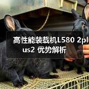 高性能装载机L580 2plus2 优势解析 高性能装载机L580 2plus2 优势解析