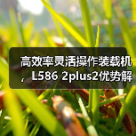 高效率灵活操作装载机,L586 2plus2优势解析 高效率灵活操作装载机,L586 2plus2优势解析