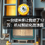 一台破冲床让我赔了12万:机械智能化改造真不是花钱就能搞定 一台破冲床让我赔了12万:机械智能化改造真不是花钱就能搞定