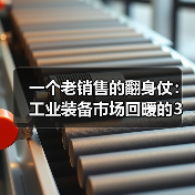 一个老销售的翻身仗:工业装备市场回暖的3个真实信号 一个老销售的翻身仗:工业装备市场回暖的3个真实信号