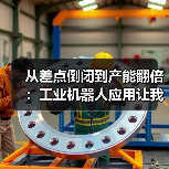 从差点倒闭到产能翻倍:工业机器人应用让我明白的事 从差点倒闭到产能翻倍:工业机器人应用让我明白的事