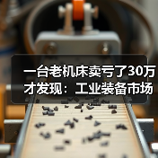 一台老机床卖亏了30万才发现:工业装备市场回暖是真的 一台老机床卖亏了30万才发现:工业装备市场回暖是真的