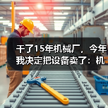 干了15年机械厂,今年我决定把设备卖了:机械行业转型升级的血泪教训 干了15年机械厂,今年我决定把设备卖了:机械行业转型升级的血泪教训
