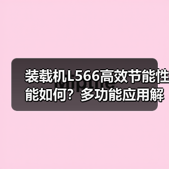 装载机L566高效节能性能如何？多功能应用解析
