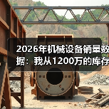 2026年机械设备销量数据：我从1200万的库存里悟出的3个真相