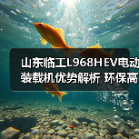 山东临工L968HEV电动装载机优势解析 环保高效如何实现？