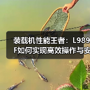 装载机性能王者：L989F如何实现高效操作与安全配置