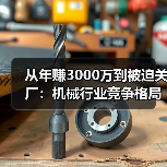 从年赚3000万到被迫关厂：机械行业竞争格局正在杀死谁？
