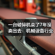 一台破碎机卖了7年没卖出去：机械设备行业分析的3个残酷真相