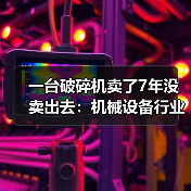 一台破碎机卖了7年没卖出去：机械设备行业分析的3个残酷真相