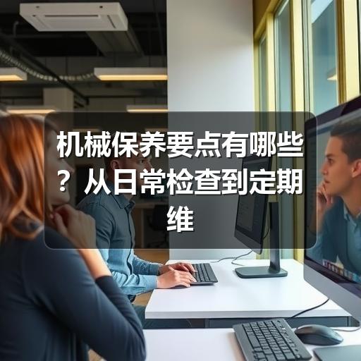 机械保养要点有哪些?从日常检查到定期维护的实用指南 机械保养要点有哪些?从日常检查到定期维护的实用指南