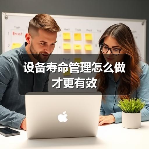 设备寿命管理怎么做才更有效 设备寿命管理怎么做才更有效