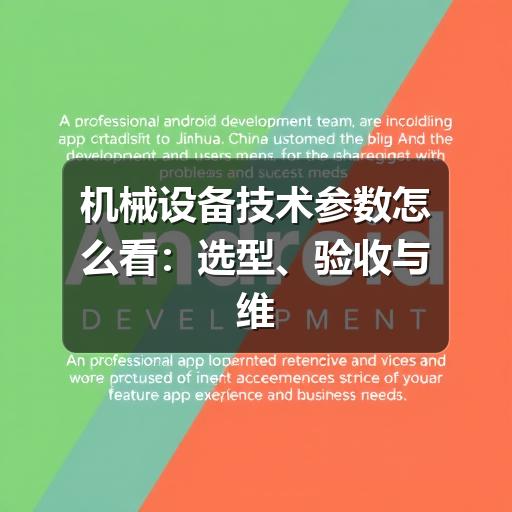 机械设备技术参数怎么看:选型、验收与维护中的实用判断方法 机械设备技术参数怎么看:选型、验收与维护中的实用判断方法